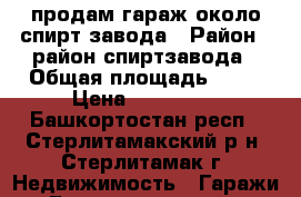 продам гараж около спирт завода › Район ­ район спиртзавода › Общая площадь ­ 22 › Цена ­ 100 000 - Башкортостан респ., Стерлитамакский р-н, Стерлитамак г. Недвижимость » Гаражи   . Башкортостан респ.